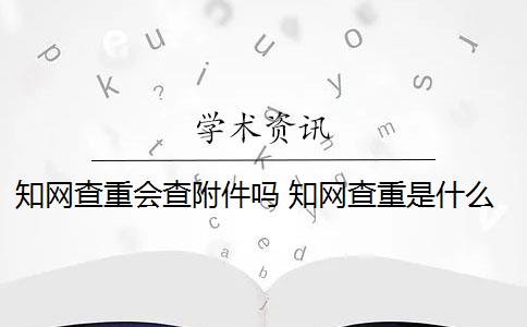 知网查重会查附件吗 知网查重是什么意思？