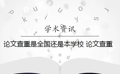 论文查重是全国还是本学校 论文查重系统是什么内容都查的出的？