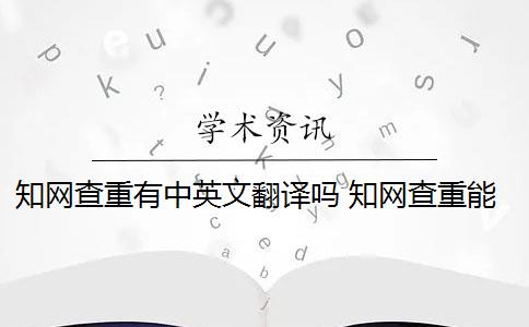 知网查重有中英文翻译吗 知网查重能查英文翻译的论文吗？