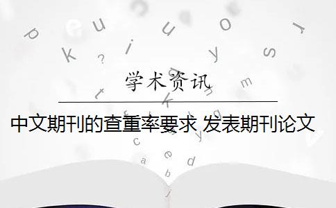 中文期刊的查重率要求 发表期刊论文查重率是多少？