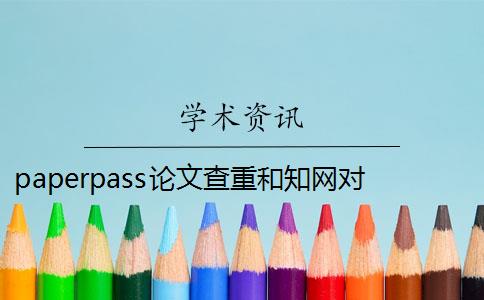 paperpass論文查重和知網(wǎng)對(duì)比 paperpass和知網(wǎng)查重報(bào)告哪個(gè)好？