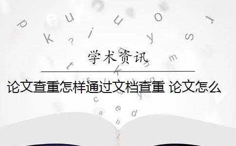 论文查重怎样通过文档查重 论文怎么查重？