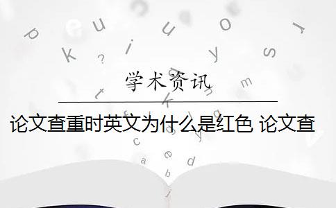 论文查重时英文为什么是红色 论文查重是看红色还是黄色？