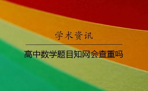 高中数学题目知网会查重吗 高中数学题目知网会查重吗