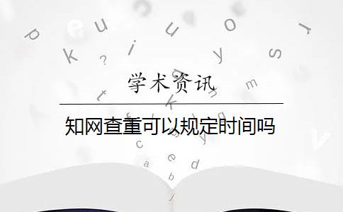 知网查重可以规定时间吗