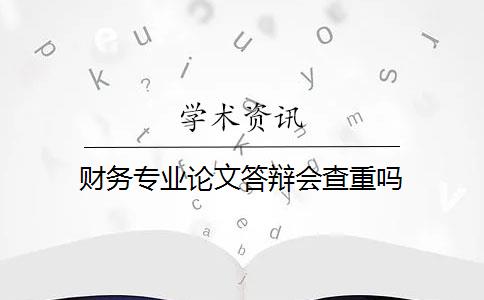 财务专业论文答辩会查重吗