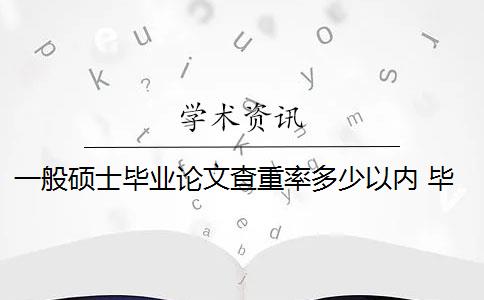 一般硕士毕业论文查重率多少以内 毕业论文查重率是多少？