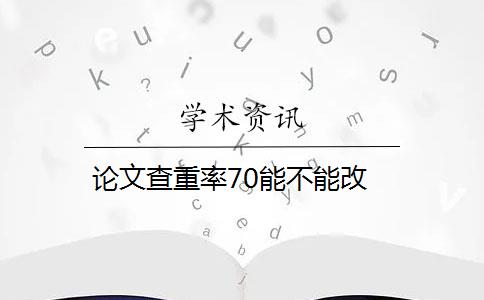 论文查重率70能不能改