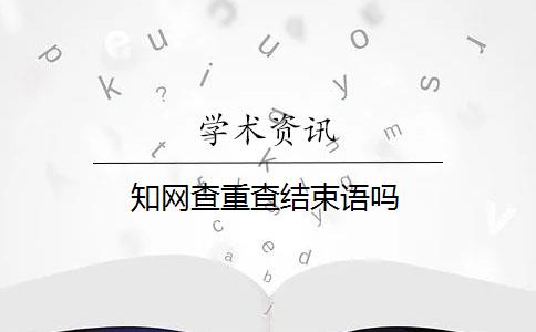 知网查重查结束语吗