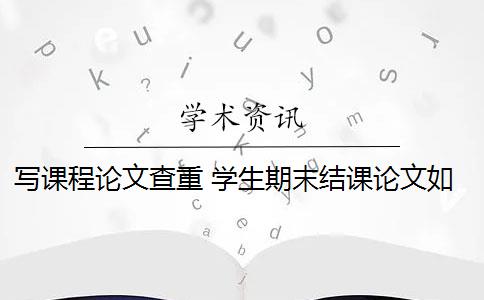 写课程论文查重 学生期末结课论文如何查重？