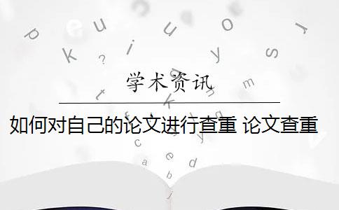 如何对自己的论文进行查重 论文查重到底是怎么查的？