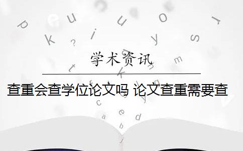 查重会查学位论文吗 论文查重需要查重全文吗？