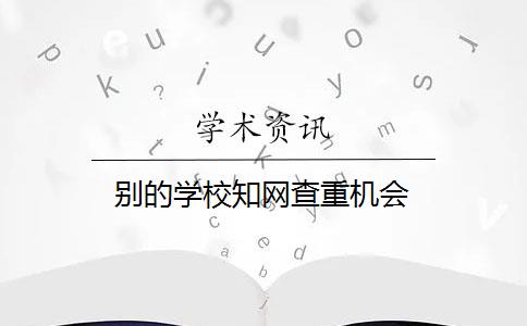 别的学校知网查重机会