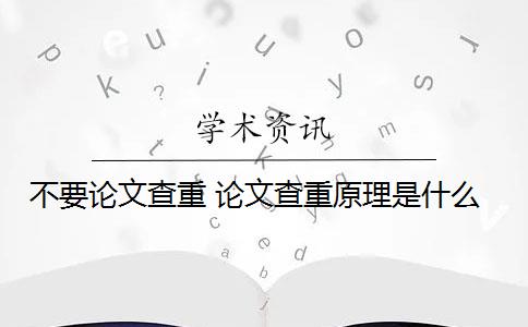 不要论文查重 论文查重原理是什么？