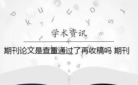 期刊论文是查重通过了再收稿吗 期刊论文需要进行查重吗？