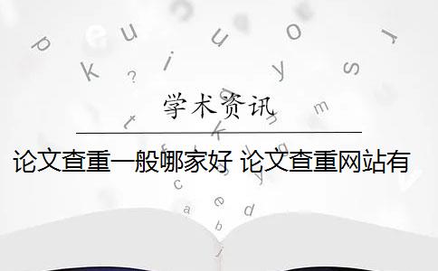 论文查重一般哪家好 论文查重网站有哪些？