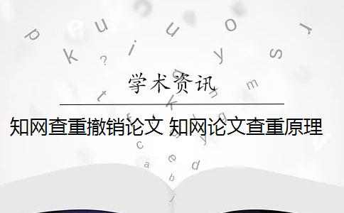 知网查重撤销论文 知网论文查重原理是什么？