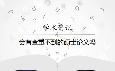 会有查重不到的硕士论文吗