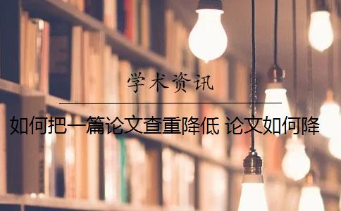 如何把一篇论文查重降低 论文如何降重？