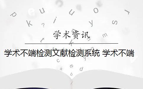 学术不端检测文献检测系统 学术不端文献检测系统是什么？