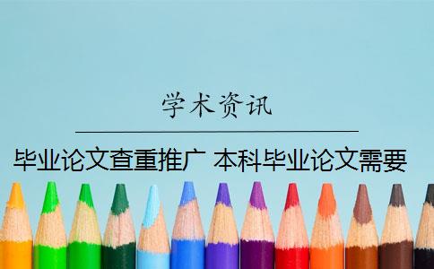 畢業(yè)論文查重推廣 本科畢業(yè)論文需要查重嗎？