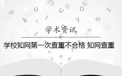 学校知网第一次查重不合格 知网查重对学校查重有影响吗？