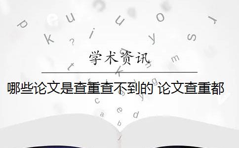 哪些论文是查重查不到的 论文查重都查哪些部分内容？