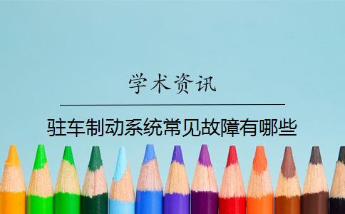 驻车制动系统常见故障有哪些？