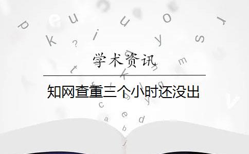 知网查重三个小时还没出