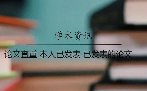 论文查重 本人已发表 已发表的论文可以查重吗？