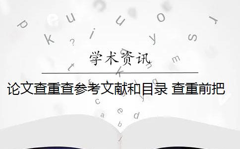 论文查重查参考文献和目录 查重前把参考文献部分删除吗？