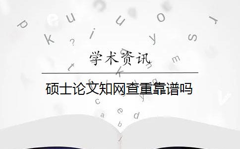 硕士论文知网查重靠谱吗