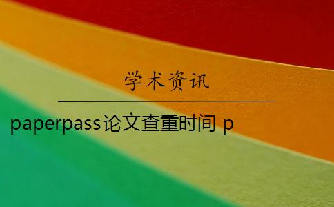 paperpass论文查重时间 paperpass查重靠谱么？