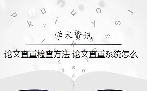 论文查重检查方法 论文查重系统怎么检测？