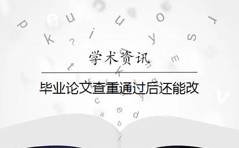 毕业论文查重通过后还能改