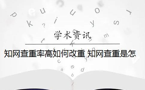 知网查重率高如何改重 知网查重是怎么回事？