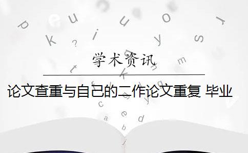 论文查重与自己的二作论文重复 毕业论文查重与自己发表的小论文重复该怎么办？