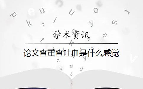 论文查重查吐血是什么感觉