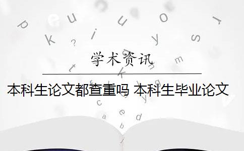 本科生论文都查重吗 本科生毕业论文查重范围有哪些？