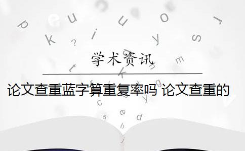 论文查重蓝字算重复率吗 论文查重的重复率是怎么算的？