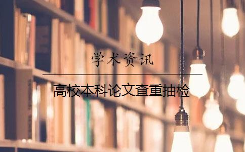 高校本科论文查重抽检 高校本科论文查重抽检
