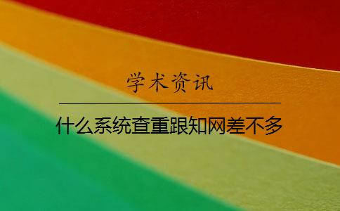 什么系统查重跟知网差不多