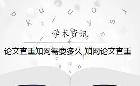 论文查重知网需要多久 知网论文查重系统是什么？