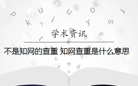 不是知网的查重 知网查重是什么意思？