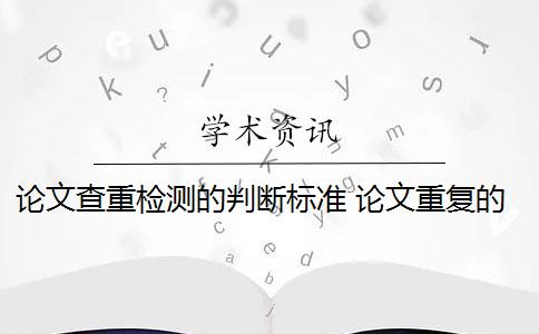 论文查重检测的判断标准 论文重复的判断标准是什么？