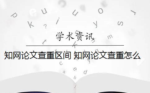 知网论文查重区间 知网论文查重怎么查？