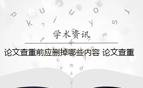 论文查重前应删掉哪些内容 论文查重都查哪些部分内容？