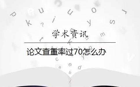 论文查重率过70怎么办