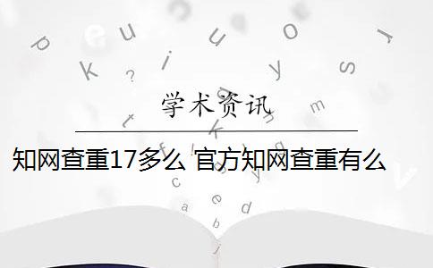 知网查重17多么 官方知网查重有么？