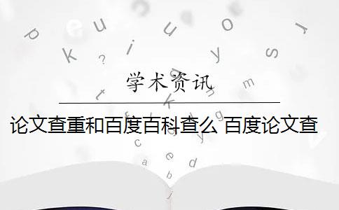 论文查重和百度百科查么 百度论文查重检测系统会影响论文重复率吗？